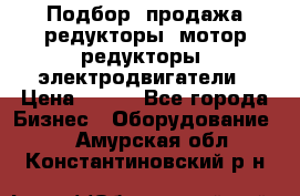 Подбор, продажа редукторы, мотор-редукторы, электродвигатели › Цена ­ 123 - Все города Бизнес » Оборудование   . Амурская обл.,Константиновский р-н